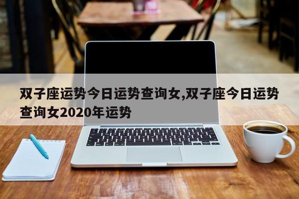 双子座运势今日运势查询女,双子座今日运势查询女2020年运势