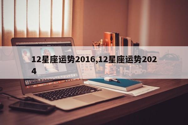 12星座运势2016,12星座运势2024