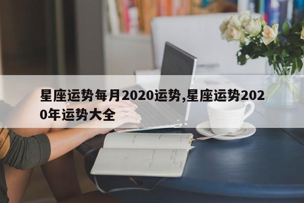 星座运势每月2020运势,星座运势2020年运势大全