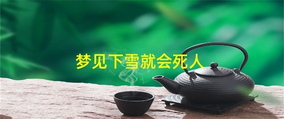 梦见下雪要死人是真的(梦见下雪是不是会有丧事)