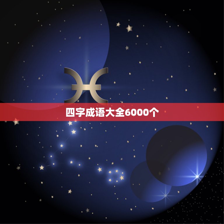 四字成语大全6000个(西游记四字成语大全6000个)