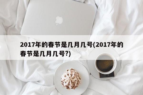 2017年的春节是几月几号(2017年的春节是几月几号?)