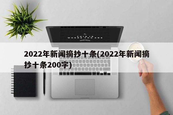 2022年新闻摘抄十条(2022年新闻摘抄十条200字)