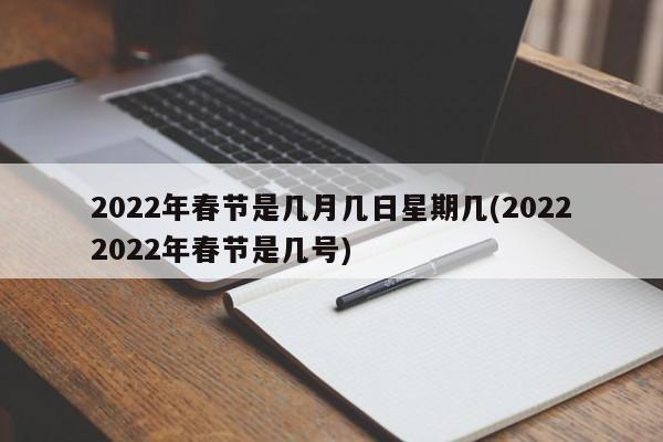 2022年春节是几月几日星期几(20222022年春节是几号)