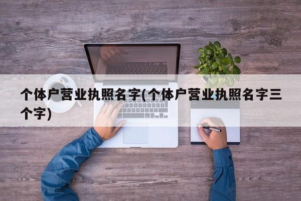 个体户营业执照名字(个体户营业执照名字三个字)